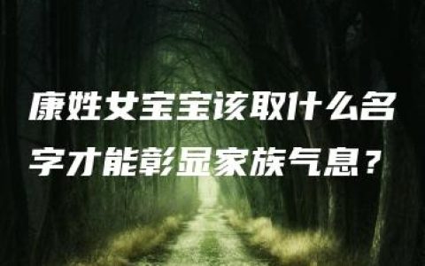 康姓女宝宝该取什么名字才能彰显家族气息？