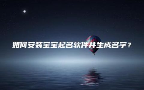 如何安装宝宝起名软件并生成名字？