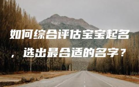 如何综合评估宝宝起名，选出最合适的名字？