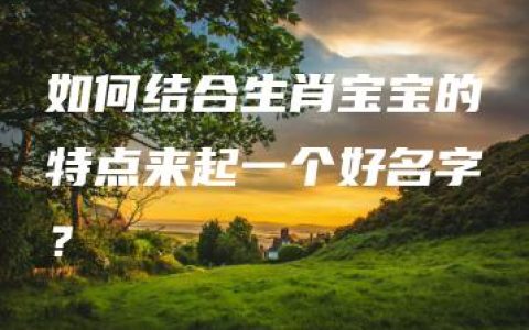 如何结合生肖宝宝的特点来起一个好名字？