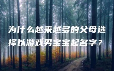 为什么越来越多的父母选择以游戏男宝宝起名字？