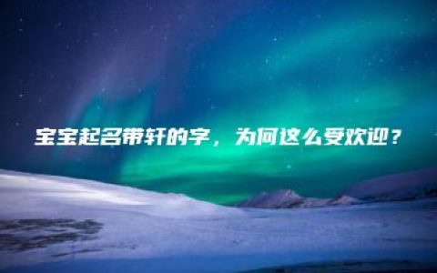 宝宝起名带轩的字，为何这么受欢迎？