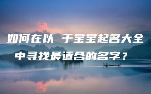 如何在以 于宝宝起名大全 中寻找最适合的名字？