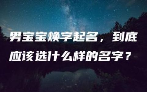 男宝宝焕字起名，到底应该选什么样的名字？