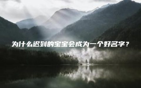 为什么迟到的宝宝会成为一个好名字？