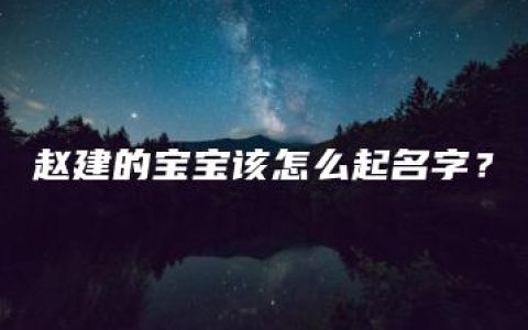 赵建的宝宝该怎么起名字？