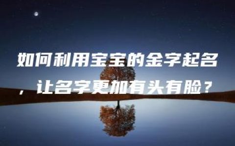 如何利用宝宝的金字起名，让名字更加有头有脸？