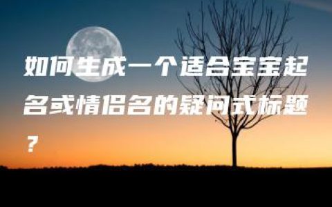 如何生成一个适合宝宝起名或情侣名的疑问式标题？