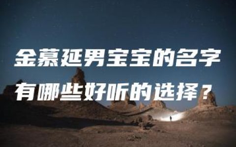 金慕延男宝宝的名字有哪些好听的选择？