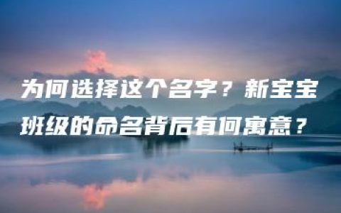 为何选择这个名字？新宝宝班级的命名背后有何寓意？