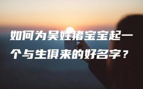 如何为吴姓猪宝宝起一个与生俱来的好名字？