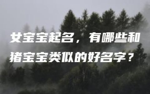 女宝宝起名，有哪些和猪宝宝类似的好名字？