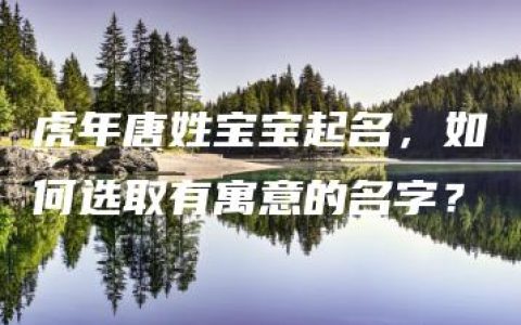 虎年唐姓宝宝起名，如何选取有寓意的名字？