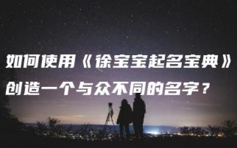 如何使用《徐宝宝起名宝典》创造一个与众不同的名字？