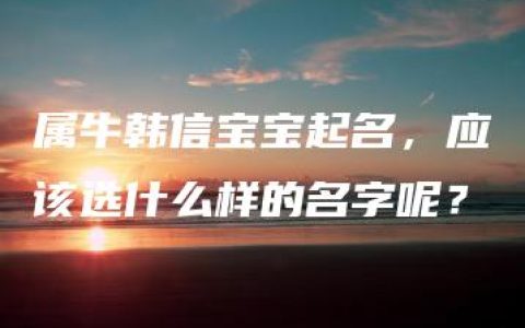 属牛韩信宝宝起名，应该选什么样的名字呢？