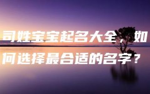 司姓宝宝起名大全，如何选择最合适的名字？