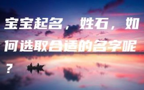 宝宝起名，姓石，如何选取合适的名字呢？