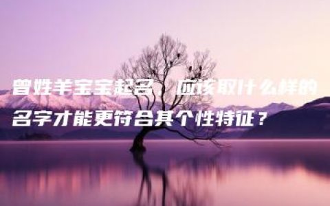 曾姓羊宝宝起名，应该取什么样的名字才能更符合其个性特征？