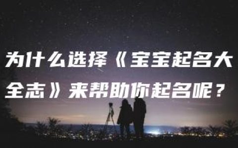 为什么选择《宝宝起名大全志》来帮助你起名呢？