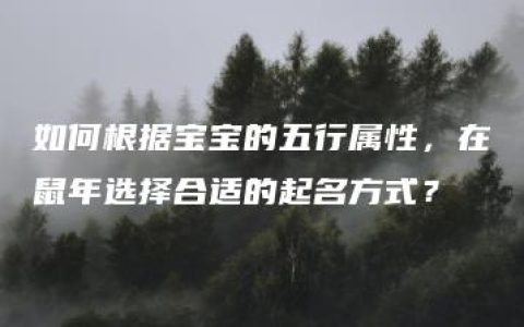 如何根据宝宝的五行属性，在鼠年选择合适的起名方式？