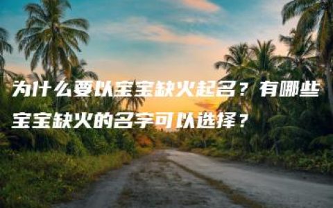 为什么要以宝宝缺火起名？有哪些宝宝缺火的名字可以选择？