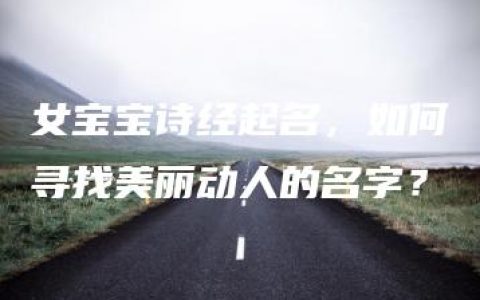 女宝宝诗经起名，如何寻找美丽动人的名字？