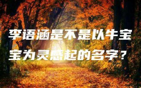 李语涵是不是以牛宝宝为灵感起的名字？