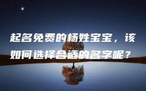 起名免费的杨姓宝宝，该如何选择合适的名字呢？