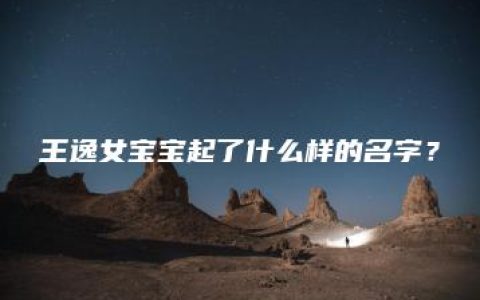 王逸女宝宝起了什么样的名字？