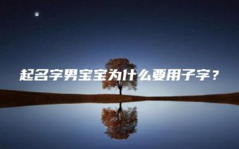 起名字男宝宝为什么要用子字？