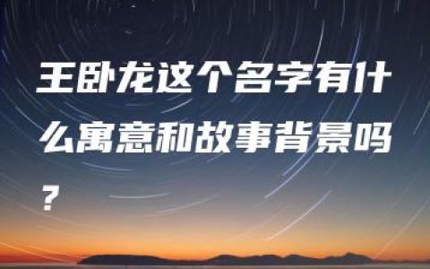 王卧龙这个名字有什么寓意和故事背景吗？