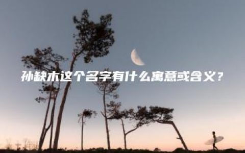 孙缺木这个名字有什么寓意或含义？