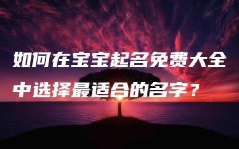 如何在宝宝起名免费大全中选择最适合的名字？