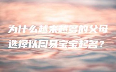 为什么越来越多的父母选择以周易宝宝起名？