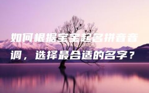 如何根据宝宝起名拼音音调，选择最合适的名字？