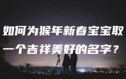 如何为猴年新春宝宝取一个吉祥美好的名字？