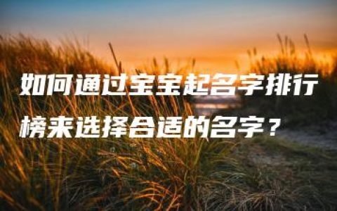 如何通过宝宝起名字排行榜来选择合适的名字？