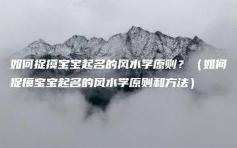 如何捉摸宝宝起名的风水学原则？（如何捉摸宝宝起名的风水学原则和方法）