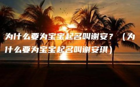 为什么要为宝宝起名叫谢安？（为什么要为宝宝起名叫谢安琪）