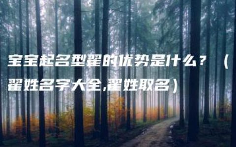 宝宝起名型翟的优势是什么？（翟姓名字大全,翟姓取名）