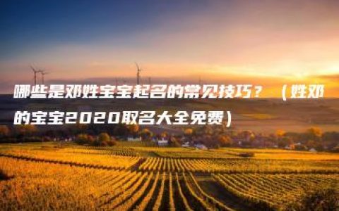 哪些是邓姓宝宝起名的常见技巧？（姓邓的宝宝2020取名大全免费）