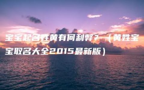 宝宝起名姓黄有何利弊？（黄姓宝宝取名大全2015最新版）