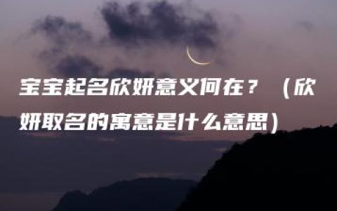 宝宝起名欣妍意义何在？（欣妍取名的寓意是什么意思）