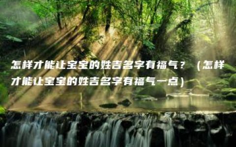 怎样才能让宝宝的姓吉名字有福气？（怎样才能让宝宝的姓吉名字有福气一点）