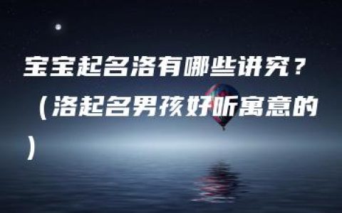 宝宝起名洛有哪些讲究？（洛起名男孩好听寓意的）