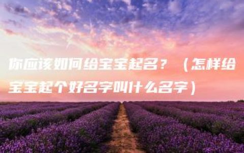 你应该如何给宝宝起名？（怎样给宝宝起个好名字叫什么名字）