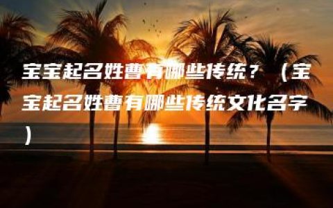 宝宝起名姓曹有哪些传统？（宝宝起名姓曹有哪些传统文化名字）