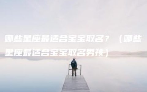 哪些星座最适合宝宝取名？（哪些星座最适合宝宝取名男孩）