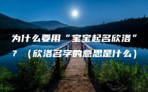 为什么要用“宝宝起名欣洛”？（欣洛名字的意思是什么）