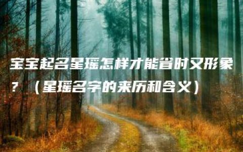 宝宝起名星瑶怎样才能省时又形象？（星瑶名字的来历和含义）